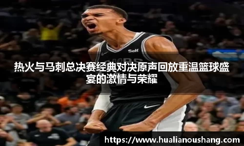 热火与马刺总决赛经典对决原声回放重温篮球盛宴的激情与荣耀
