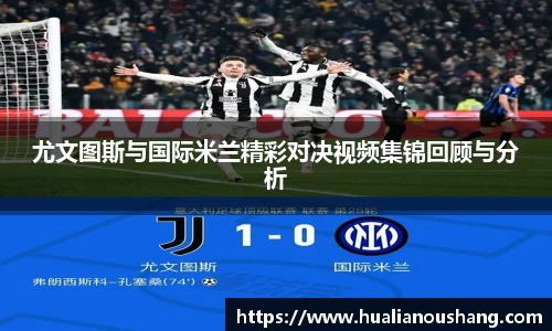 尤文图斯与国际米兰精彩对决视频集锦回顾与分析