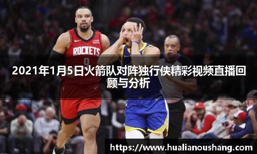 2021年1月5日火箭队对阵独行侠精彩视频直播回顾与分析